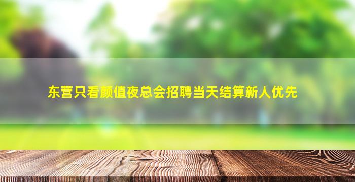 东营只看颜值夜总会招聘当天结算新人优先